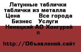 Латунные таблички: таблички из металла.  › Цена ­ 700 - Все города Бизнес » Услуги   . Ненецкий АО,Хонгурей п.